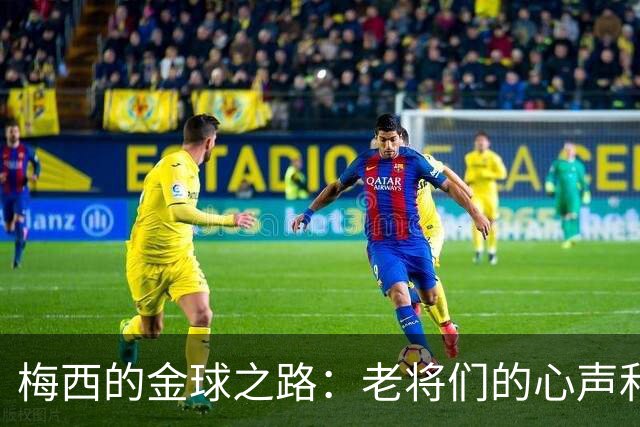 梅西的金球之路：老将们的心声和赞美！