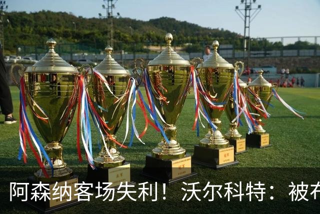 阿森纳客场失利！沃尔科特：被布莱顿踢懵了，但有机会逆袭